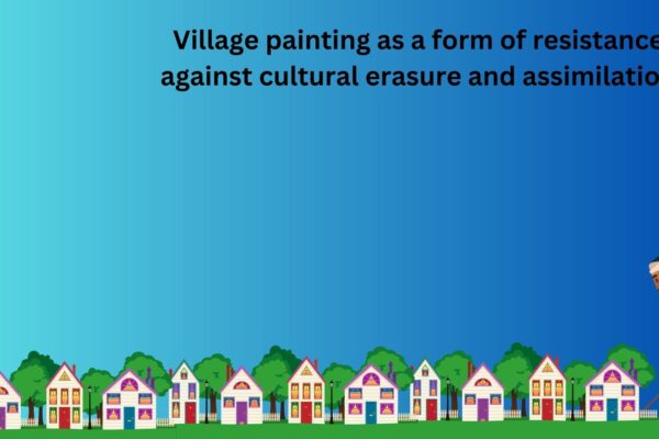 Village painting as a form of resistance against cultural erasure and assimilation