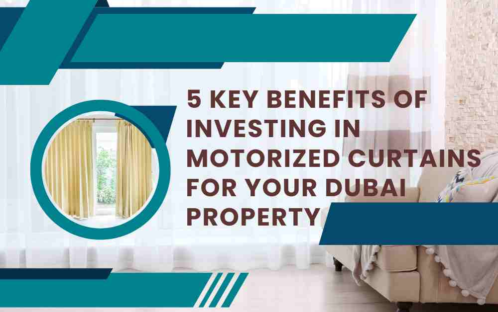 5 Key Benefits of Investing in Motorized Curtains for Your Dubai Property