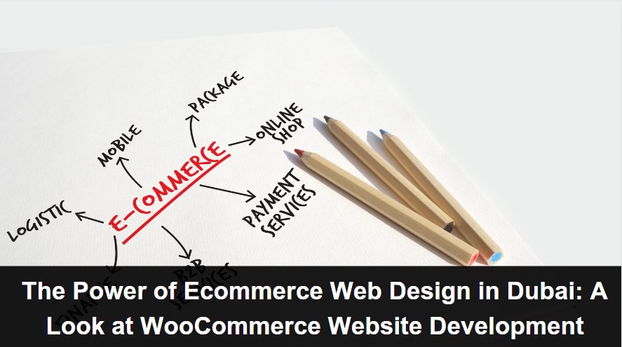 The Power of Ecommerce Web Design in Dubai: A Look at WooCommerce Website Development