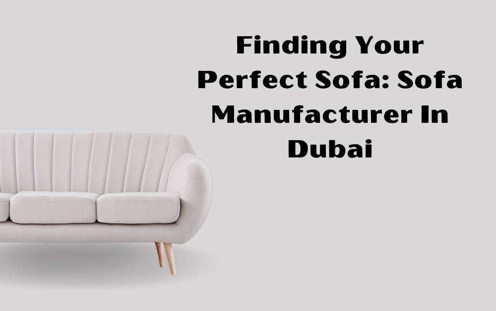 Finding Your Perfect Sofa Sofa Manufacturer In Dubai