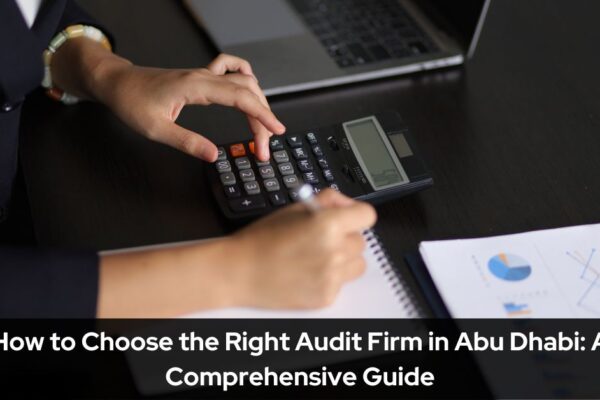 How to Choose the Right Audit Firm in Abu Dhabi A Comprehensive Guide