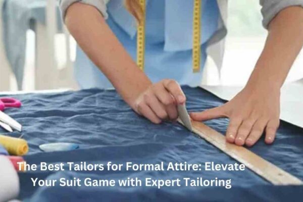 The Best Tailors for Formal Attire: Elevate Your Suit Game with Expert Tailoring