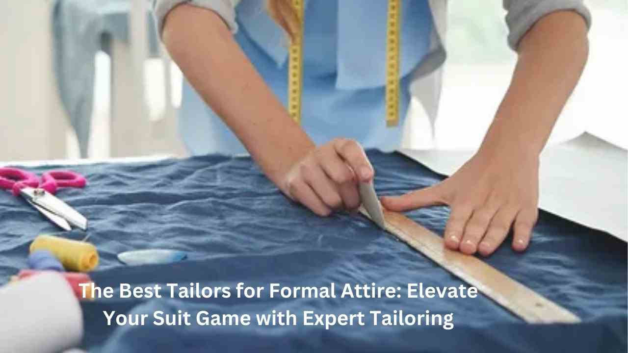 The Best Tailors for Formal Attire: Elevate Your Suit Game with Expert Tailoring