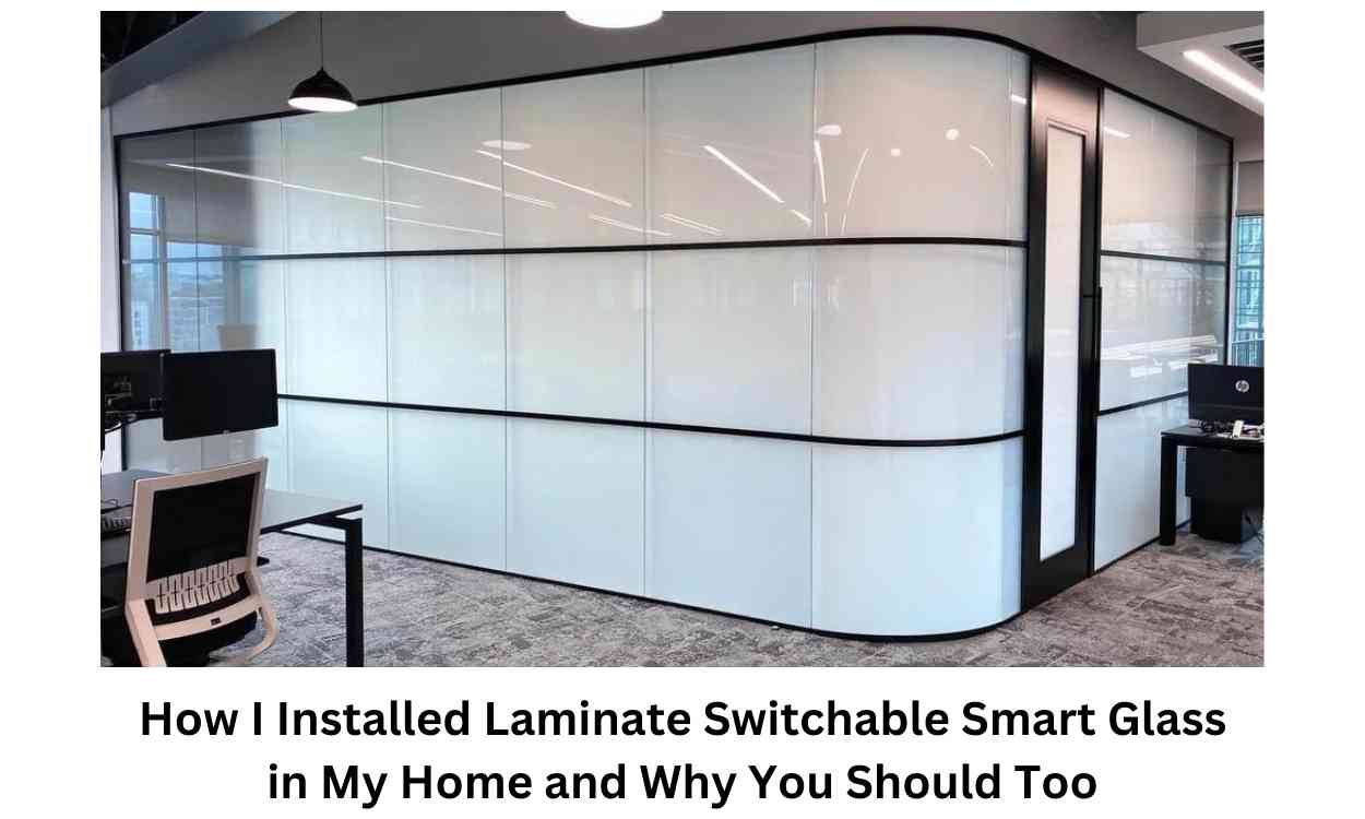 How I Installed Laminate Switchable Smart Glass in My Home and Why You Should Too