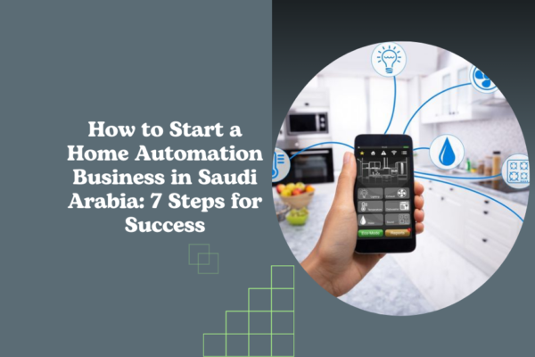 How to Start a Home Automation Business in Saudi Arabia: 7 Steps for Success