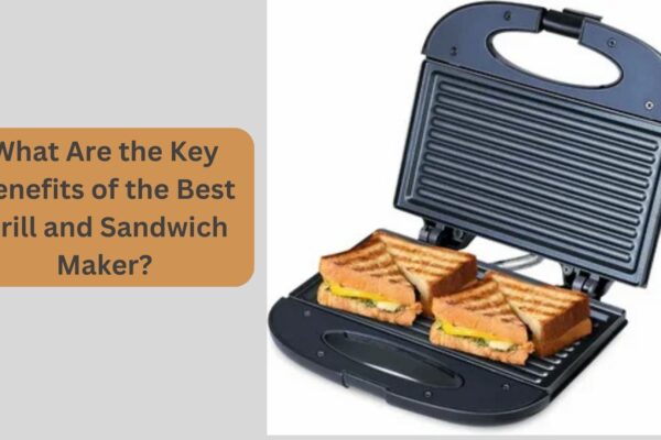 What Are the Key Benefits of the Best Grill and Sandwich Maker