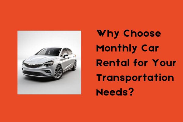 Why Choose Monthly Car Rental for Your Transportation Needs