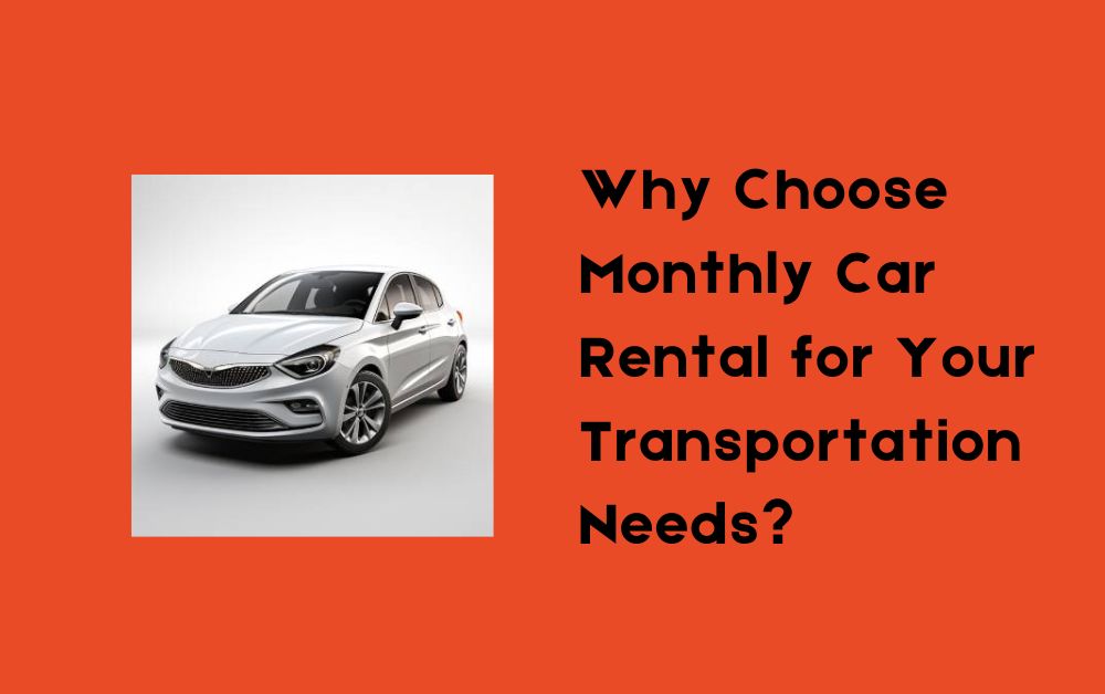 Why Choose Monthly Car Rental for Your Transportation Needs