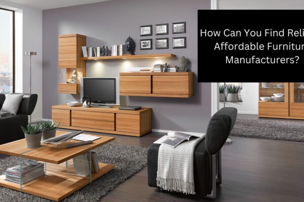 How Can You Find Reliable Affordable Furniture Manufacturers