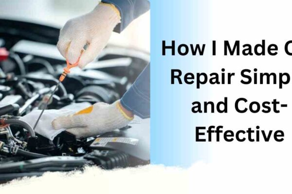 How I Made Car Repair Simple and Cost-Effective