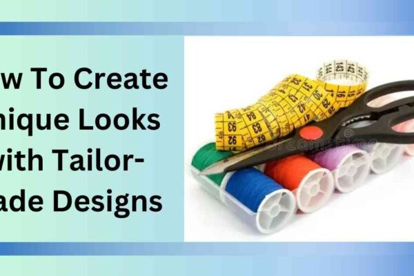 How To Create Unique Looks with Tailor-Made Designs