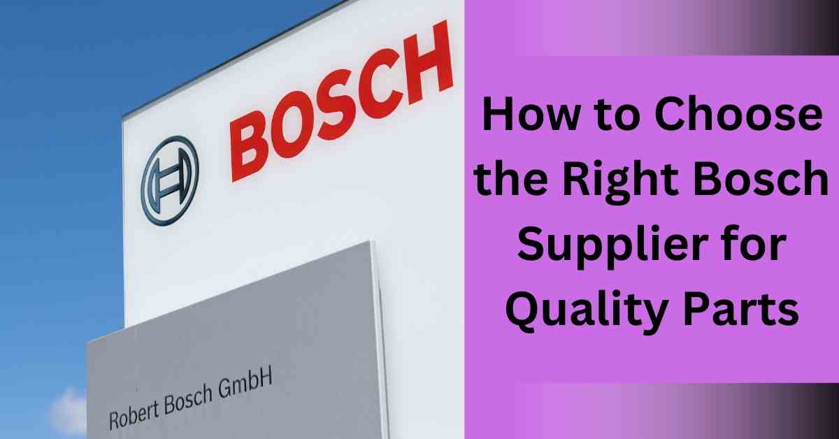 How to Choose the Right Bosch Supplier for Quality Parts