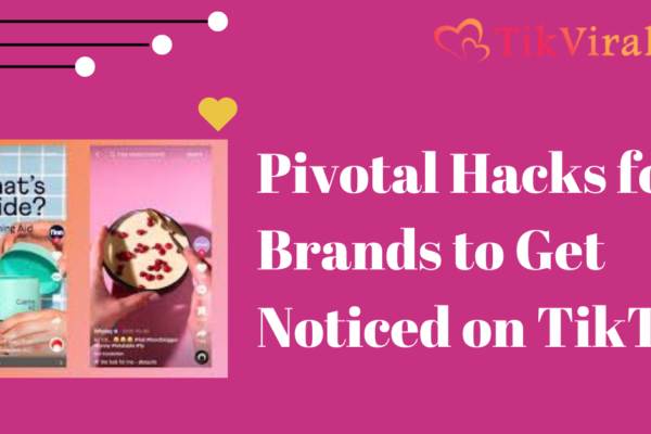 Pivotal Hacks for Brands to Get Noticed on TikTok