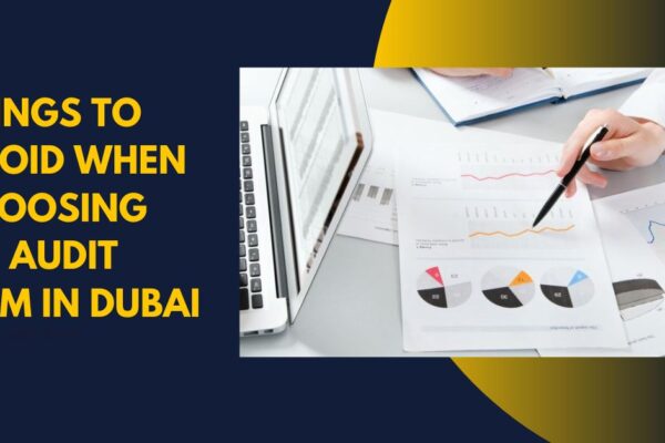 Things to Avoid When Choosing an Audit Firm in Dubai