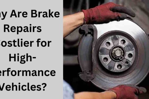 Why Are Brake Repairs Costlier for High-Performance Vehicles?