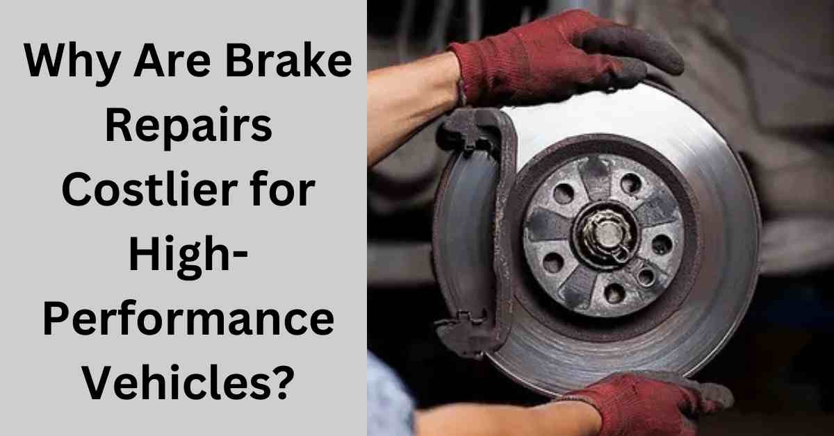 Why Are Brake Repairs Costlier for High-Performance Vehicles?