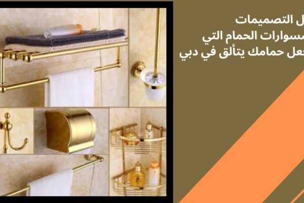 أفضل التصميمات لأكسسوارات الحمام التي ستجعل حمامك يتألق في دبي